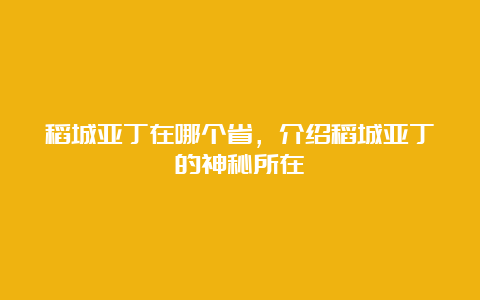 稻城亚丁在哪个省，介绍稻城亚丁的神秘所在