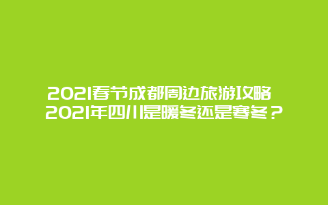 2021春节成都周边旅游攻略 2021年四川是暖冬还是寒冬？