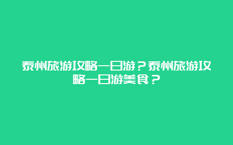 泰州旅游攻略一日游？泰州旅游攻略一日游美食？