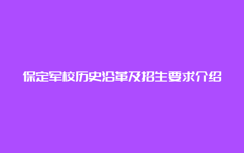 保定军校历史沿革及招生要求介绍