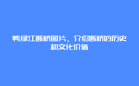 鸭绿江断桥图片，介绍断桥的历史和文化价值