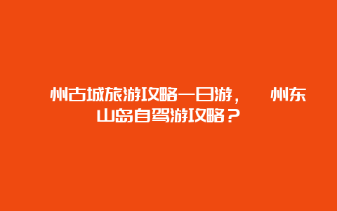 漳州古城旅游攻略一日游，漳州东山岛自驾游攻略？