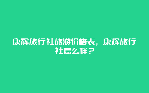 康辉旅行社旅游价格表，康辉旅行社怎么样？