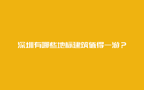 深圳有哪些地标建筑值得一游？