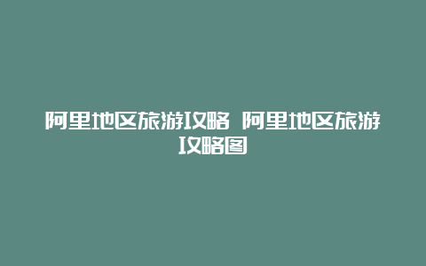 阿里地区旅游攻略 阿里地区旅游攻略图