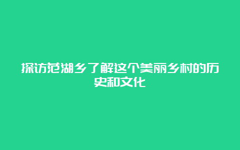 探访范湖乡了解这个美丽乡村的历史和文化