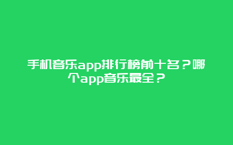 手机音乐app排行榜前十名？哪个app音乐最全？