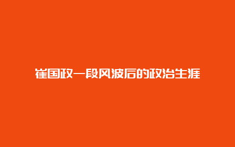 崔国政一段风波后的政治生涯