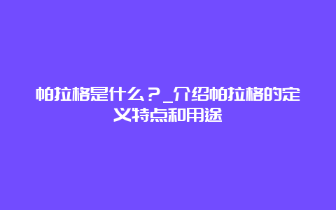 帕拉格是什么？_介绍帕拉格的定义特点和用途