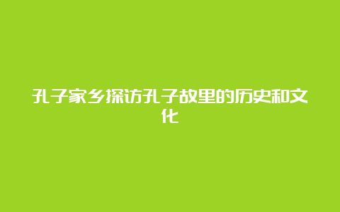 孔子家乡探访孔子故里的历史和文化