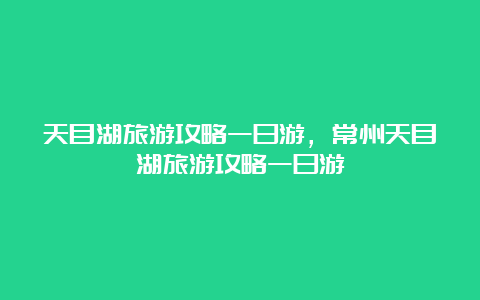 天目湖旅游攻略一日游，常州天目湖旅游攻略一日游