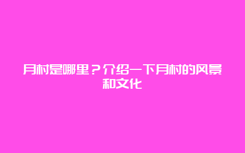 月村是哪里？介绍一下月村的风景和文化