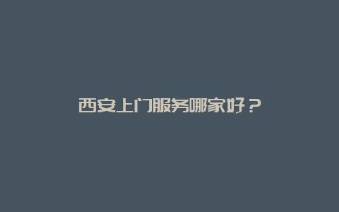 西安上门服务哪家好？