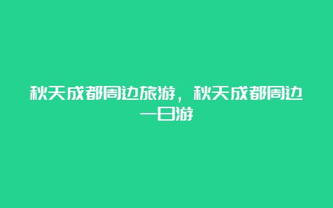 秋天成都周边旅游，秋天成都周边一日游