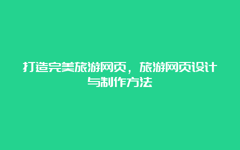 打造完美旅游网页，旅游网页设计与制作方法