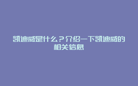 凯迪威是什么？介绍一下凯迪威的相关信息