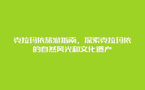 克拉玛依旅游指南，探索克拉玛依的自然风光和文化遗产