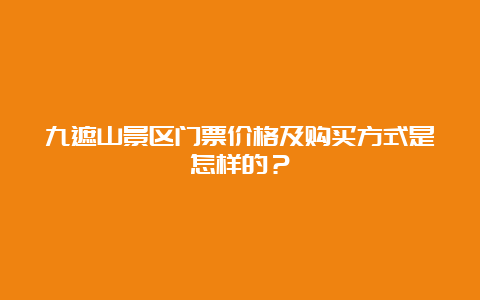 九遮山景区门票价格及购买方式是怎样的？