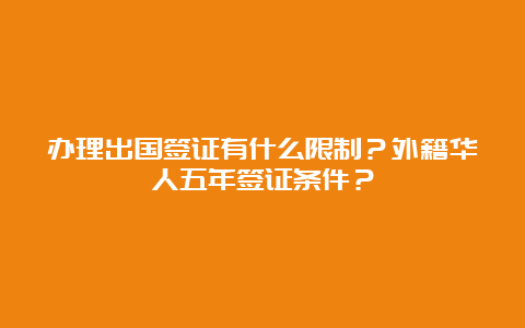 办理出国签证有什么限制？外籍华人五年签证条件？