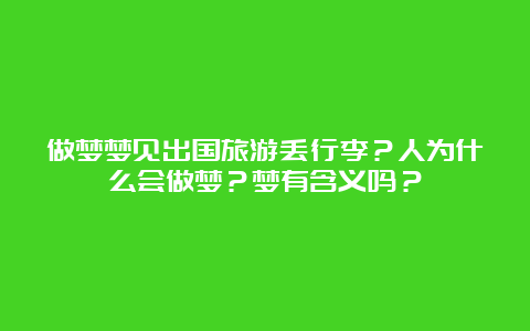 做梦梦见出国旅游丢行李？人为什么会做梦？梦有含义吗？