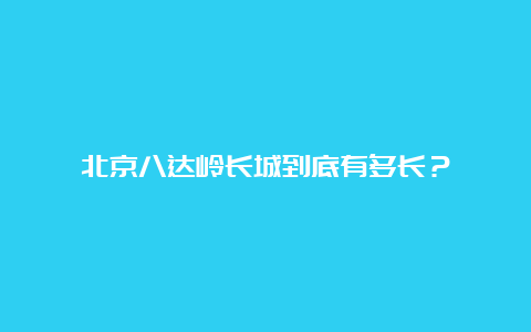 北京八达岭长城到底有多长？