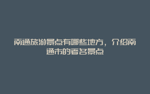 南通旅游景点有哪些地方，介绍南通市的著名景点