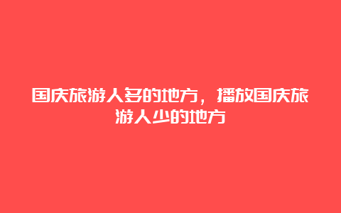 国庆旅游人多的地方，播放国庆旅游人少的地方