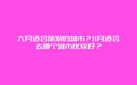 六月适合旅游的城市？11月适合去哪个城市比较好？