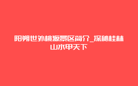 阳朔世外桃源景区简介_探秘桂林山水甲天下