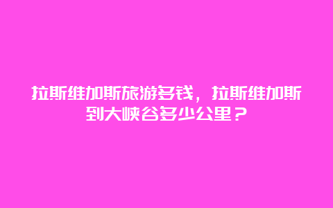 拉斯维加斯旅游多钱，拉斯维加斯到大峡谷多少公里？