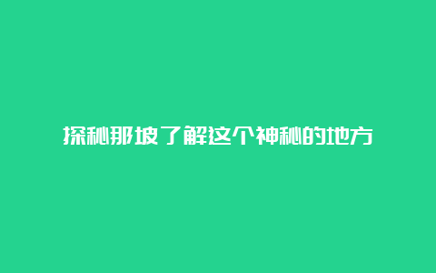 探秘那坡了解这个神秘的地方