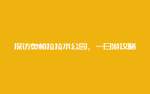 探访奥帕拉拉水公园，一日游攻略