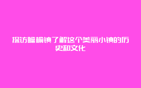 探访瞻榆镇了解这个美丽小镇的历史和文化