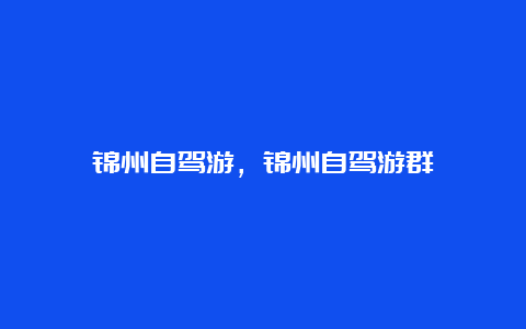 锦州自驾游，锦州自驾游群