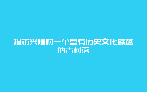 探访兴隆村一个富有历史文化底蕴的古村落