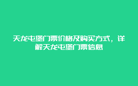 天龙屯堡门票价格及购买方式，详解天龙屯堡门票信息