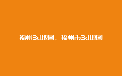 福州3d地图，福州市3d地图