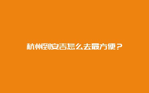 杭州到安吉怎么去最方便？