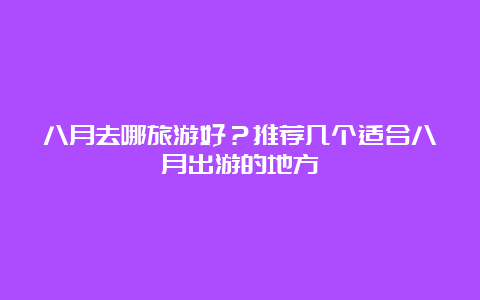 八月去哪旅游好？推荐几个适合八月出游的地方