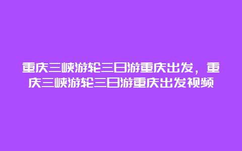 重庆三峡游轮三日游重庆出发，重庆三峡游轮三日游重庆出发视频