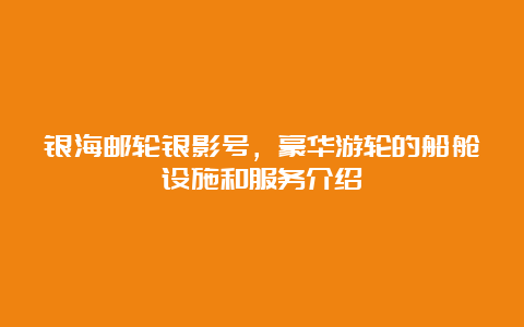 银海邮轮银影号，豪华游轮的船舱设施和服务介绍