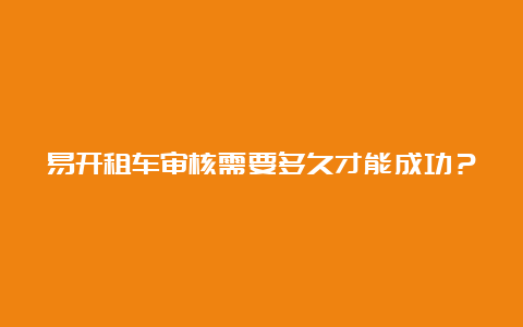 易开租车审核需要多久才能成功？