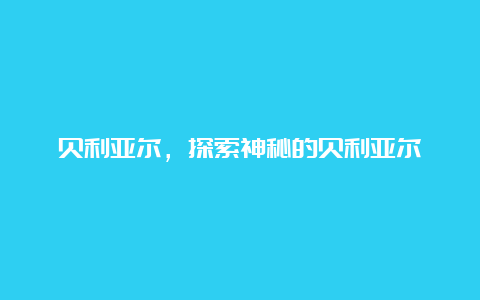 贝利亚尔，探索神秘的贝利亚尔