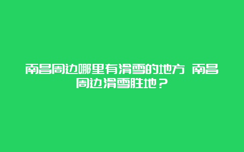 南昌周边哪里有滑雪的地方 南昌周边滑雪胜地？