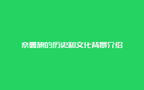 奈曼旗的历史和文化背景介绍