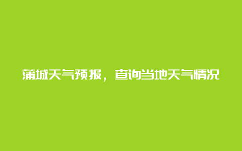 蒲城天气预报，查询当地天气情况