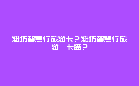 潍坊智慧行旅游卡？潍坊智慧行旅游一卡通？