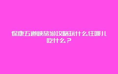 保康五道峡旅游攻略玩什么住哪儿吃什么？