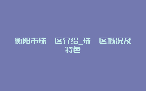 衡阳市珠晖区介绍_珠晖区概况及特色