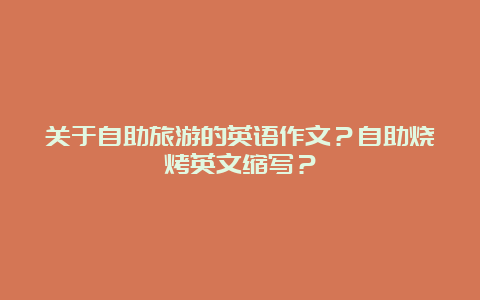 关于自助旅游的英语作文？自助烧烤英文缩写？